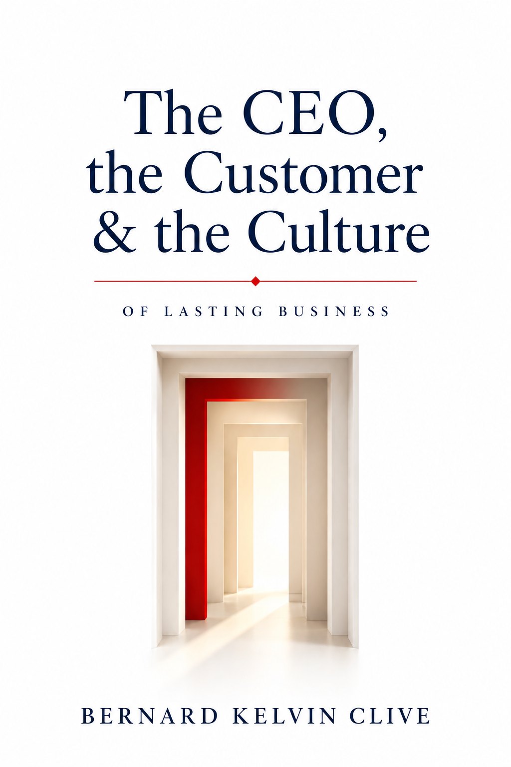 The CEO, the Customer & the Culture — Of Lasting Business, by Bernard Kelvin Clive